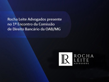 Rocha Leite Advogados presente no 1º Encontro da Comissão  de Direito Bancário da OAB/MG